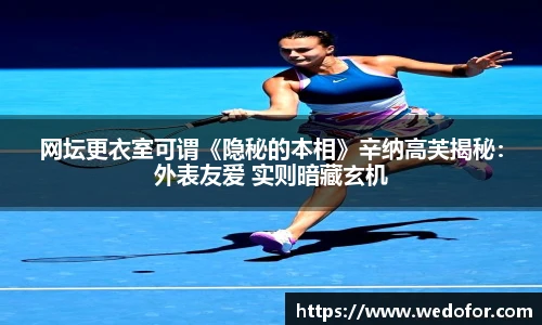 网坛更衣室可谓《隐秘的本相》辛纳高芙揭秘：外表友爱 实则暗藏玄机